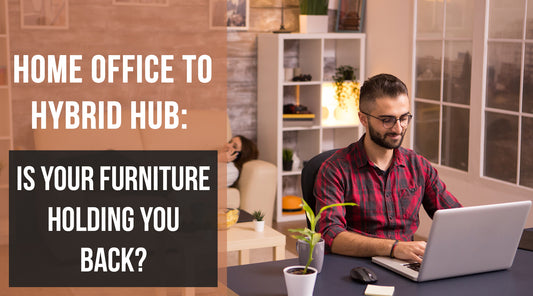 Home Office to Hybrid Hub: Is Your Furniture Holding You Back?