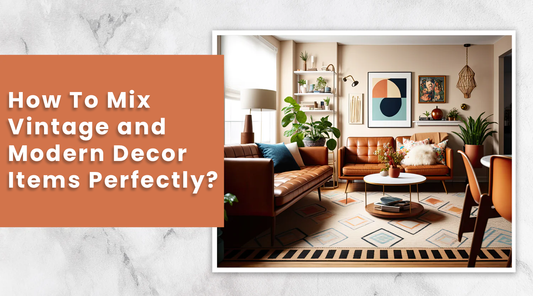 How To Mix Vintage and Modern Home Decor Items Perfectly?