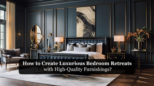 How to Create Luxurious Bedroom Retreats with High-Quality Furnishings?